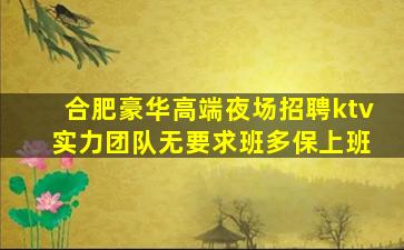 合肥豪华高端夜场招聘ktv 实力团队无要求班多保上班